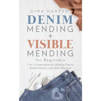 Denim Mending + Visible Mending for Beginners - by  Gina Harper (Paperback)