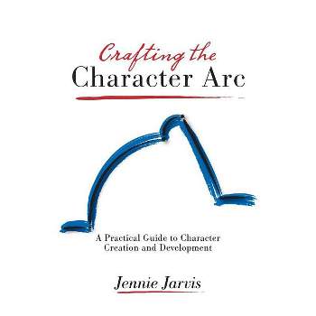 Crafting the Character ARC - by  Jennie Jarvis (Paperback)