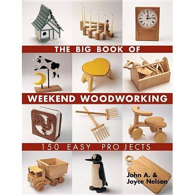 The Big Book of Weekend Woodworking - (Big Book of ... Series) by  John Nelson & Joyce Nelson (Paperback)