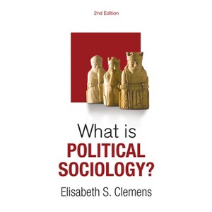 What Is Political Sociology? - (What Is Sociology?) 2nd Edition by  Elisabeth S Clemens (Paperback) - 1 of 1