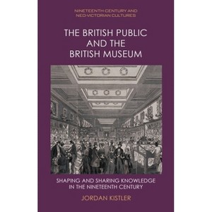 The British Public and the British Museum - (Nineteenth-Century and Neo-Victorian Cultures) by  Jordan Kistler (Hardcover) - 1 of 1