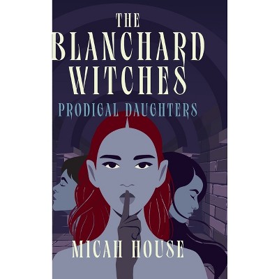 Prodigal Daughters - (The Blanchard Witches) by  Micah House (Hardcover)