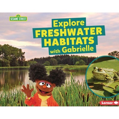Explore Freshwater Habitats with Gabrielle - (Sesame Street (R) Habitats) by  Charlotte Reed (Paperback)