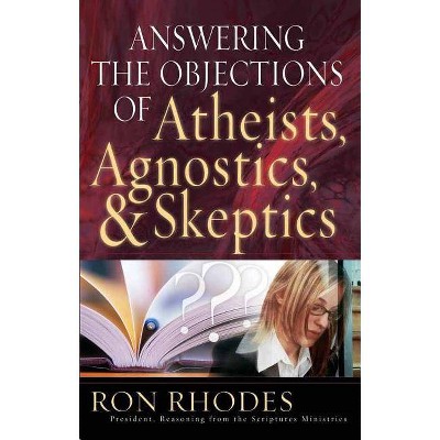 Answering the Objections of Atheists, Agnostics, & Skeptics - by  Ron Rhodes (Paperback)