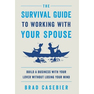 The Survival Guide to Working with Your Spouse - by  Brad Casebier (Hardcover)