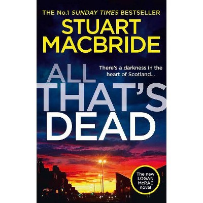 All That's Dead: The New Logan McRae Crime Thriller from the No.1 Bestselling Author (Logan McRae, Book 12) - by  Stuart MacBride (Hardcover)