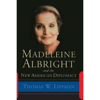 Madeleine Albright and the New American Diplomacy - by  Thomas W Lippman (Paperback)
