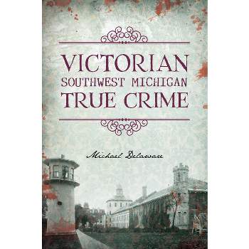Victorian Southwest Michigan True Crime - by  Michael Delaware (Paperback)