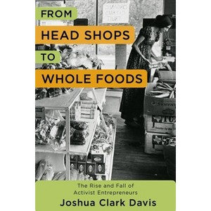 From Head Shops to Whole Foods - (Columbia Studies in the History of U.S. Capitalism) by  Joshua Davis (Paperback) - 1 of 1