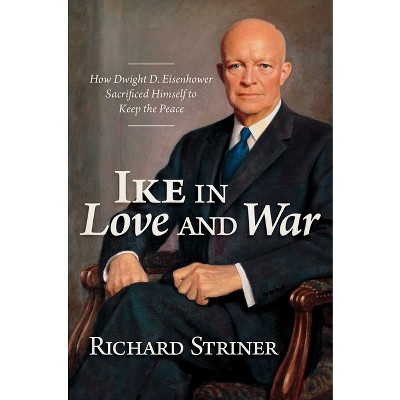 Ike in Love and War - by  Richard Striner (Hardcover)