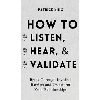 How to Listen, Hear, and Validate - by  Patrick King (Hardcover)