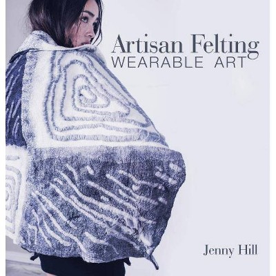 Artisan Felting - by  Jenny Hill (Hardcover)