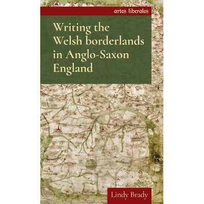 Writing the Welsh Borderlands in Anglo-Saxon England - (Artes Liberales) by  Lindy Brady (Paperback)