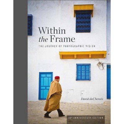 Within the Frame, 10th Anniversary Edition - by  David Duchemin (Hardcover)