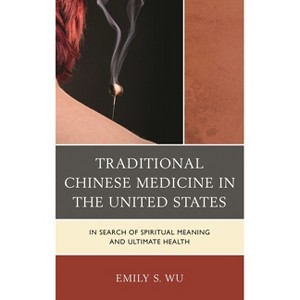 Traditional Chinese Medicine in the United States - by  Emily S Wu (Paperback) - 1 of 1
