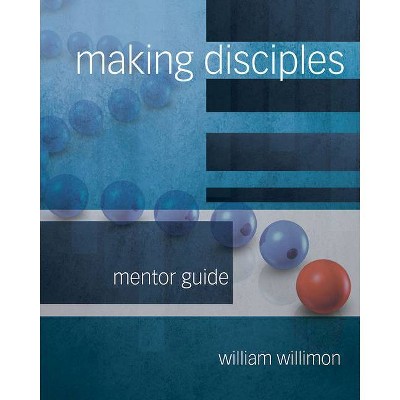 Making Disciples: Mentor Guide 511140 - by  William H Willimon (Paperback)
