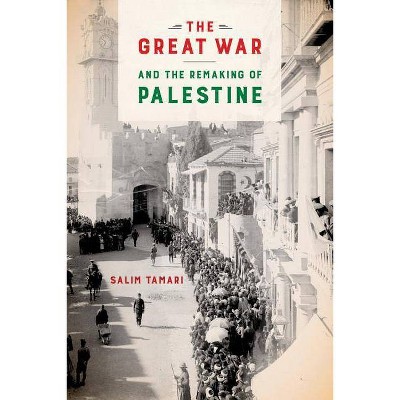 The Great War and the Remaking of Palestine - by  Salim Tamari (Paperback)