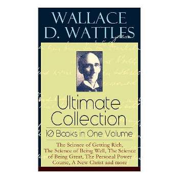 Wallace D. Wattles Ultimate Collection - 10 Books in One Volume - by  Wallace D Wattles & Frank T Merrill (Paperback)