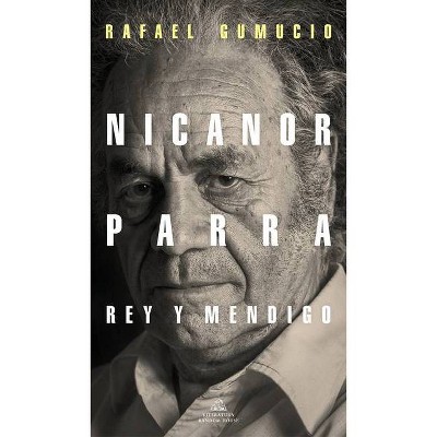 Nicanor Parra, Rey Y Mendigo / Nicanor Parra. King and Beggar - by  Rafael Gumucio (Paperback)