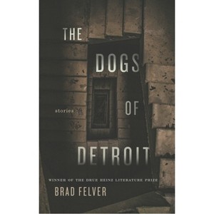 The Dogs of Detroit - (Drue Heinz Literature Prize) by  Brad Felver (Paperback) - 1 of 1