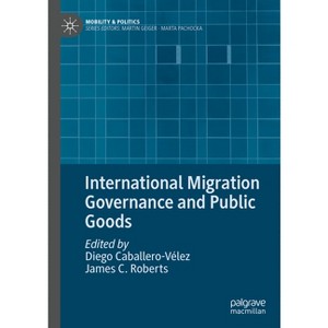 International Migration Governance and Public Goods - (Mobility & Politics) by  Diego Caballero-Vélez & James C Roberts (Hardcover) - 1 of 1