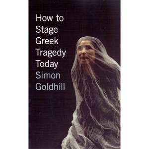 How to Stage Greek Tragedy Today - by  Simon Goldhill (Paperback) - 1 of 1