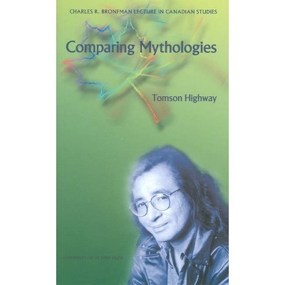 Comparing Mythologies - (Charles R. Bronfman Lecture in Canadian Studies) by  Tomson Highway (Paperback)