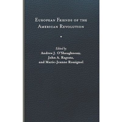 European Friends of the American Revolution - (The Revolutionary Age) by  Andrew J O'Shaughnessy & John A Ragosta & Marie-Jeanne Rossignol