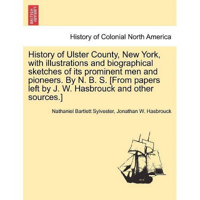 History of Ulster County, New York, with Illustrations and Biographical Sketches of Its Prominent Men and Pioneers. by N. B. S. [From Papers Left by