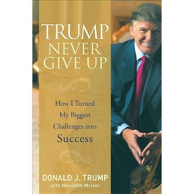 Trump Never Give Up - by  Donald J Trump (Hardcover)