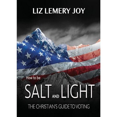 How to Be Salt and Light - by  Liz Lemery Joy (Paperback)