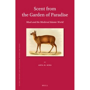 Scent from the Garden of Paradise. Musk and the Medieval Islamic World - (Islamic History and Civilization) by  Anya H King (Paperback) - 1 of 1