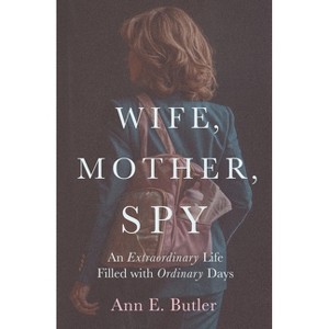 Wife, Mother, Spy - An Extraordinary Life Filled with Ordinary Days - by  Ann E Butler (Paperback) - 1 of 1