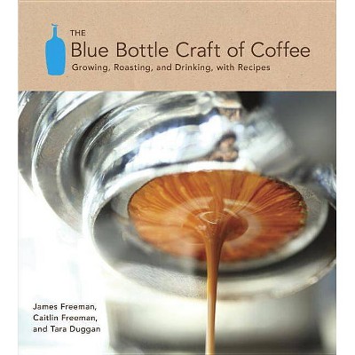 The Blue Bottle Craft of Coffee - by  James Freeman & Caitlin Freeman & Tara Duggan (Hardcover)