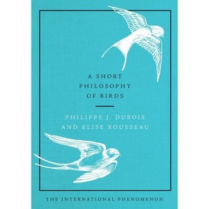 A Short Philosophy of Birds - by  Philippe J DuBois & Elise Rousseau (Hardcover) - 1 of 1