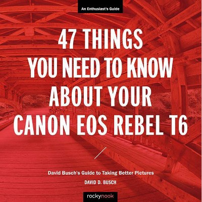 47 Things You Need to Know about Your Canon EOS Rebel T6 - (The David Busch Camera Guide) by  David Busch (Paperback)