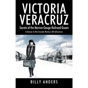 VICTORIA VERACRUZ Secrets of the Narrow-Gauge Railroad Queen - by  Billy Anders (Paperback) - 1 of 1