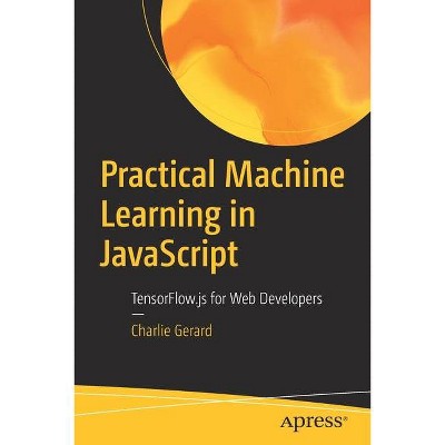 Practical Machine Learning in JavaScript - by  Charlie Gerard (Paperback)