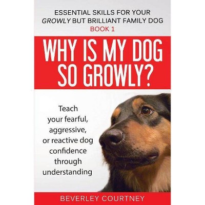 Why is my dog so growly? - (Essential Skills for Your Growly But Brilliant Fam) by  Beverley Courtney (Paperback)