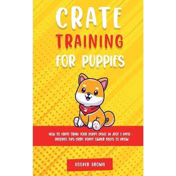 Crate Training for Puppies - (Days! - Includes Tips Every Puppy Owner Needs to Know) by  Booker Brown (Hardcover)