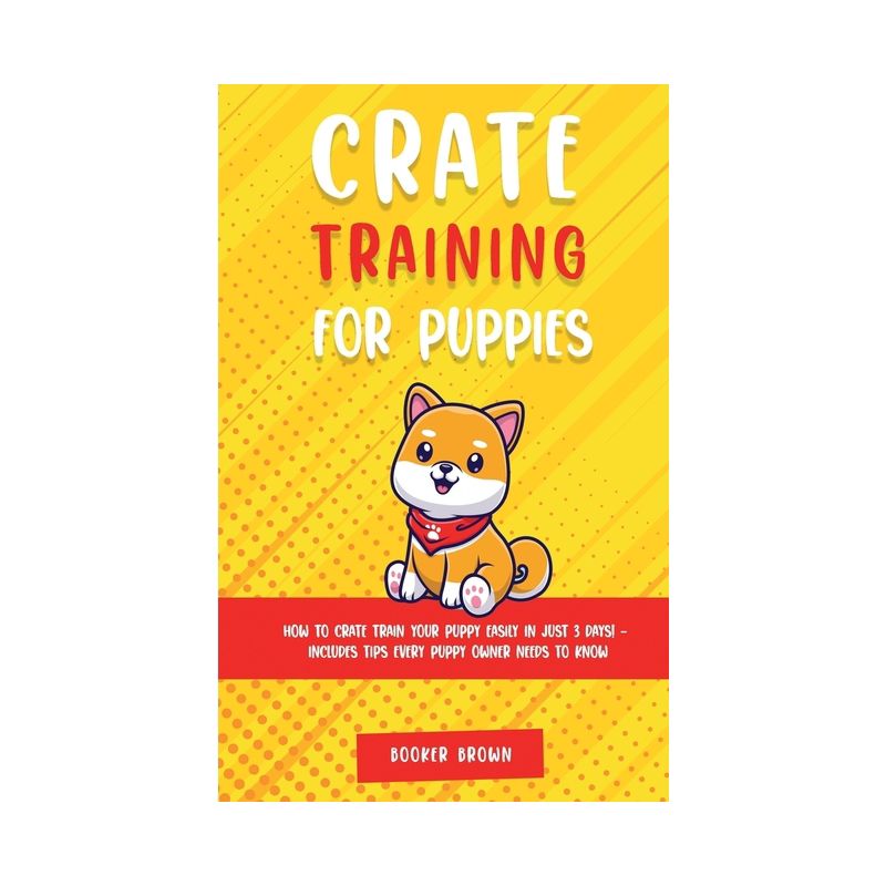 Crate Training for Puppies - (Days! - Includes Tips Every Puppy Owner Needs to Know) by  Booker Brown (Hardcover), 1 of 2