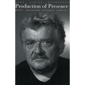 Production of Presence - by  Hans Ulrich Gumbrecht (Paperback) - 1 of 1