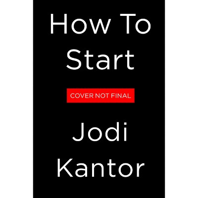 How to Start - by  Jodi Kantor (Hardcover)
