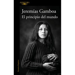 El Principio del Mundo / The Beginning of the World - by  Jeremías Gamboa (Paperback) - 1 of 1