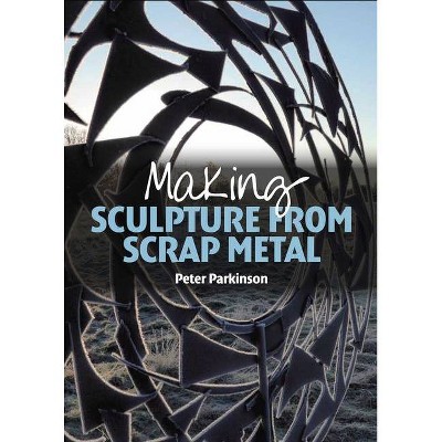 Making Sculpture from Scrap Metal - by  Peter Parkinson (Paperback)