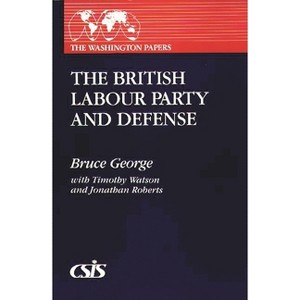 The British Labour Party and Defense - (Washington Papers) by  Bruce George & Jonathan Roberts & Timothy Watson (Paperback) - 1 of 1