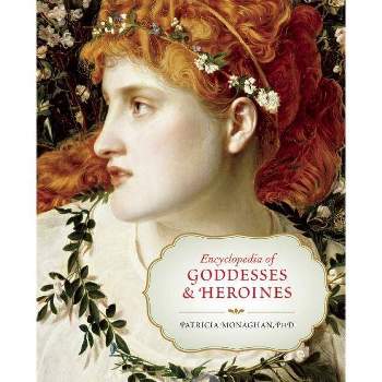 Encyclopedia of Goddesses & Heroines - by  Patricia Monaghan (Paperback)