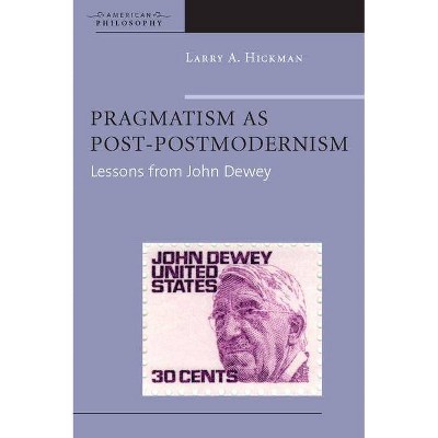 Pragmatism as Post-Postmodernism - (American Philosophy) by  Larry A Hickman (Paperback)