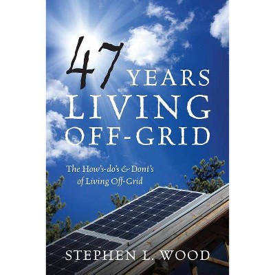 47 Years Living Off-Grid - by  Stephen L Wood (Paperback)