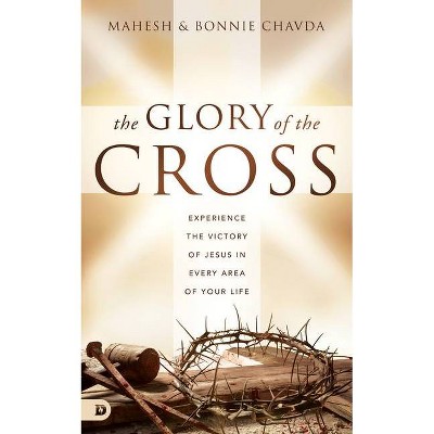 The Glory of the Cross - by  Mahesh Chavda & Bonnie Chavda (Hardcover)